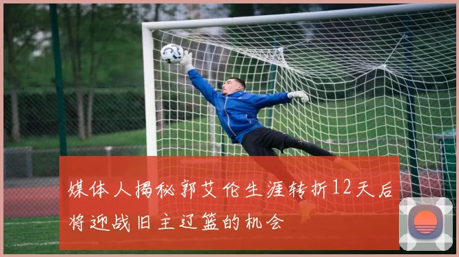 媒体人揭秘郭艾伦生涯转折12天后将迎战旧主辽篮的机会