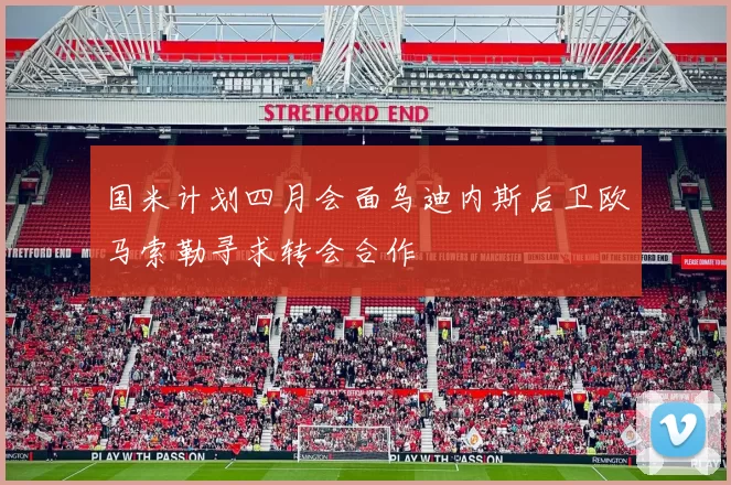 国米计划四月会面乌迪内斯后卫欧马索勒寻求转会合作