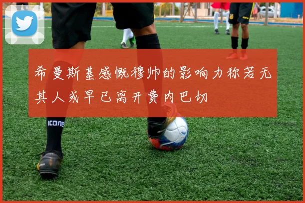 希曼斯基感慨穆帅的影响力称若无其人或早已离开费内巴切