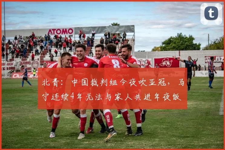 北青：中国裁判组今夜吹亚冠，马宁连续4年无法与家人共进年夜饭