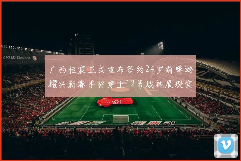 广西恒宸正式宣布签约24岁前锋游耀兴新赛季将穿上12号战袍展现实力