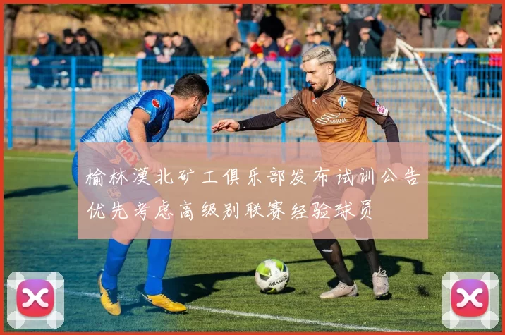 榆林漠北矿工俱乐部发布试训公告优先考虑高级别联赛经验球员