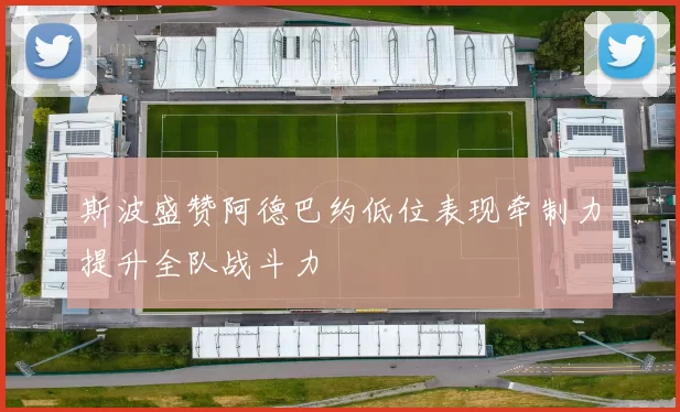 斯波盛赞阿德巴约低位表现牵制力提升全队战斗力