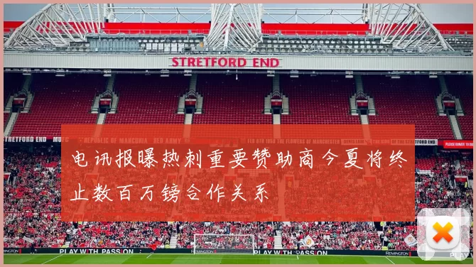 电讯报曝热刺重要赞助商今夏将终止数百万镑合作关系